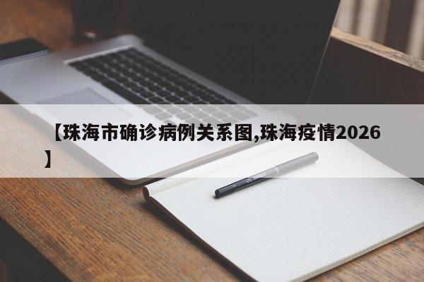 【珠海市确诊病例关系图,珠海疫情2026】