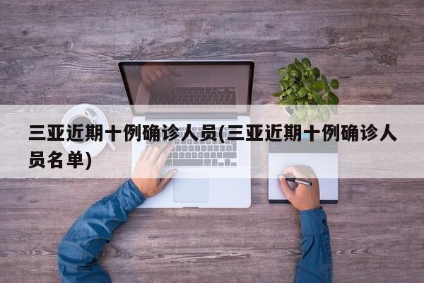 三亚近期十例确诊人员(三亚近期十例确诊人员名单)
