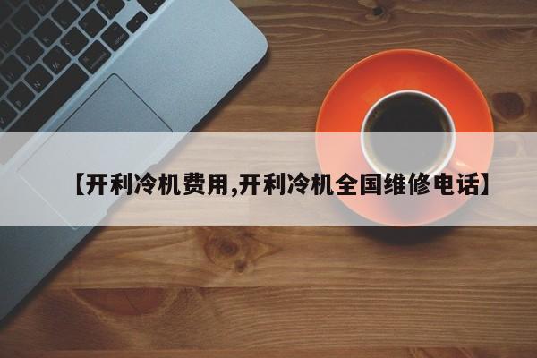 【开利冷机费用,开利冷机全国维修电话】