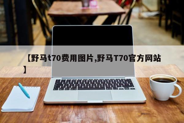 【野马t70费用图片,野马T70官方网站】