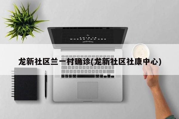 龙新社区兰一村确诊(龙新社区社康中心)