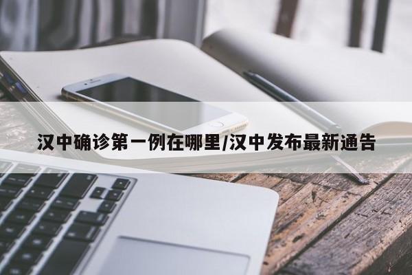 汉中确诊第一例在哪里/汉中发布最新通告