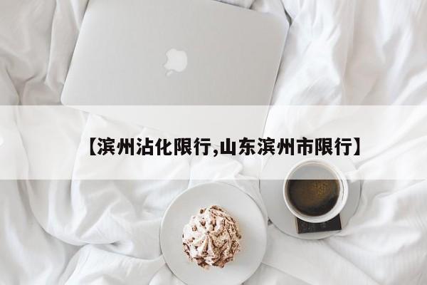 【滨州沾化限行,山东滨州市限行】