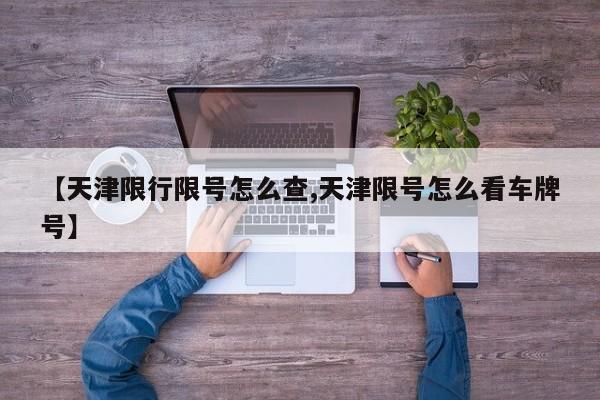 【天津限行限号怎么查,天津限号怎么看车牌号】