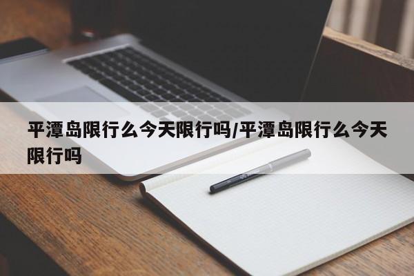 平潭岛限行么今天限行吗/平潭岛限行么今天限行吗