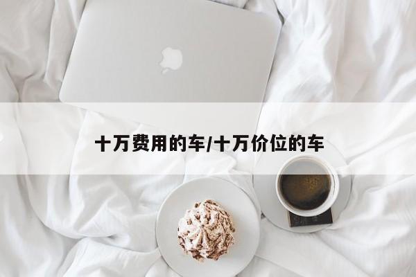 十万费用的车/十万价位的车