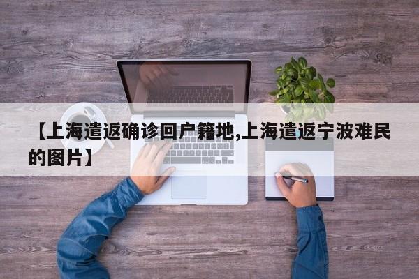【上海遣返确诊回户籍地,上海遣返宁波难民的图片】