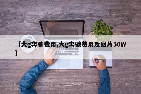 【大g奔驰费用,大g奔驰费用及图片50W】