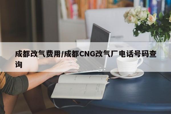 成都改气费用/成都CNG改气厂电话号码查询
