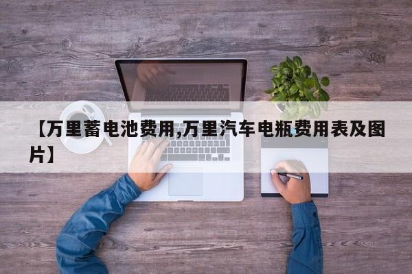 【万里蓄电池费用,万里汽车电瓶费用表及图片】