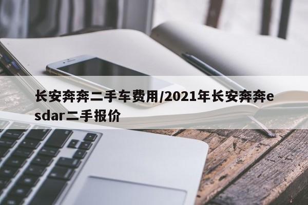 长安奔奔二手车费用/2021年长安奔奔esdar二手报价