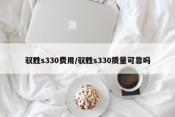 驭胜s330费用/驭胜s330质量可靠吗