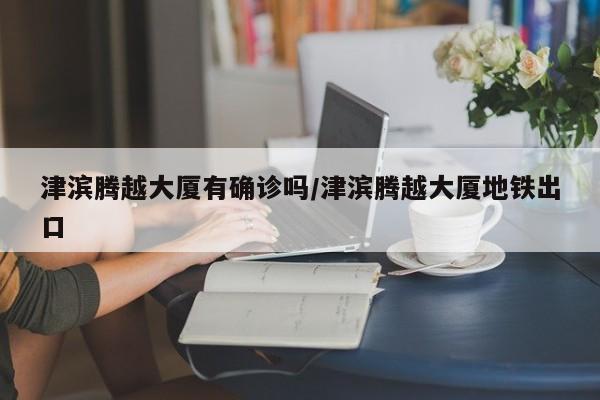 津滨腾越大厦有确诊吗/津滨腾越大厦地铁出口
