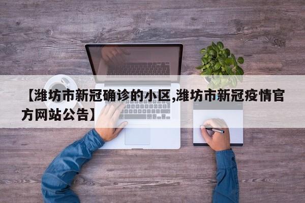 【潍坊市新冠确诊的小区,潍坊市新冠疫情官方网站公告】