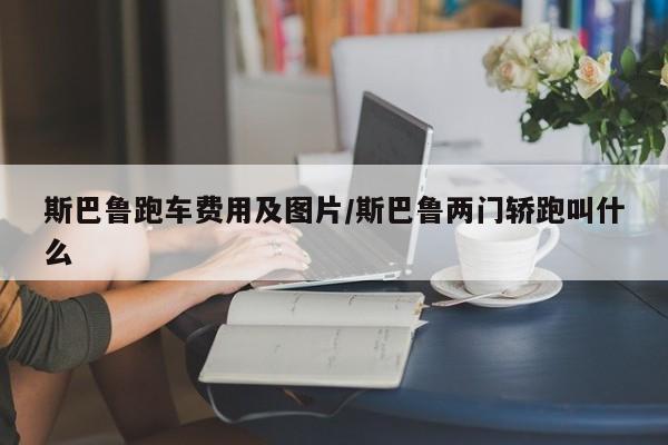 斯巴鲁跑车费用及图片/斯巴鲁两门轿跑叫什么