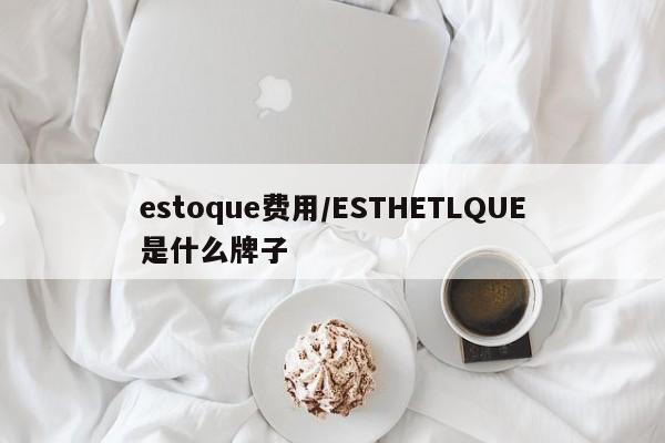 estoque费用/ESTHETLQUE是什么牌子