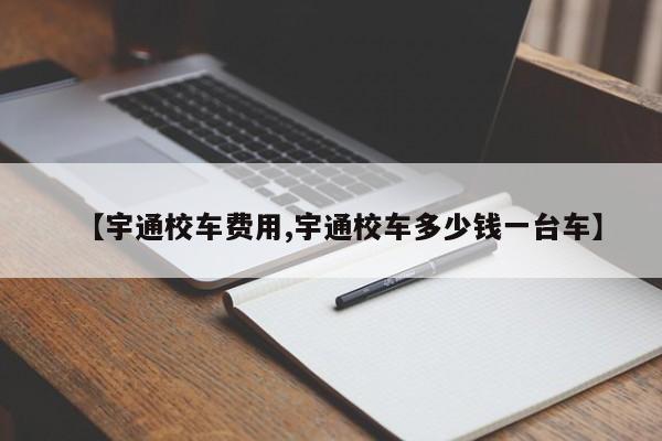 【宇通校车费用,宇通校车多少钱一台车】