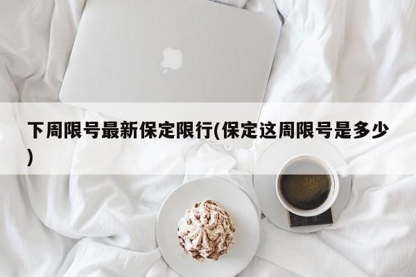 下周限号最新保定限行(保定这周限号是多少)