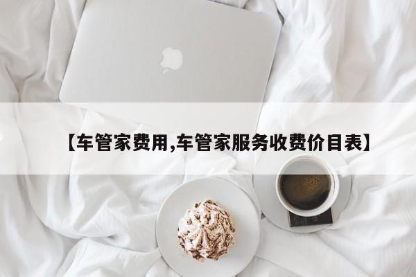 【车管家费用,车管家服务收费价目表】
