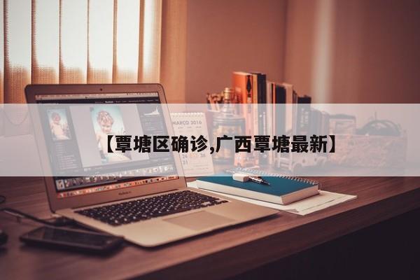 【覃塘区确诊,广西覃塘最新】