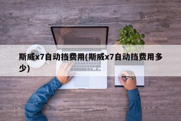 斯威x7自动挡费用(斯威x7自动挡费用多少)