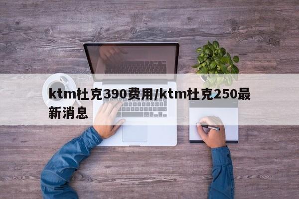 ktm杜克390费用/ktm杜克250最新消息