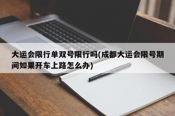 大运会限行单双号限行吗(成都大运会限号期间如果开车上路怎么办)