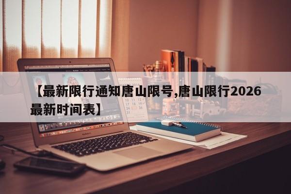 【最新限行通知唐山限号,唐山限行2026最新时间表】
