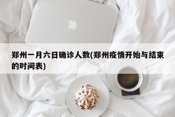 郑州一月六日确诊人数(郑州疫情开始与结束的时间表)