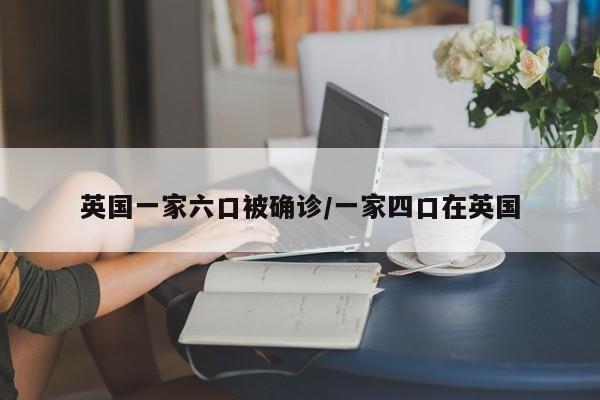 英国一家六口被确诊/一家四口在英国