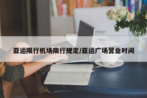 亚运限行机场限行规定/亚运广场营业时间