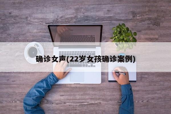 确诊女声(22岁女孩确诊案例)