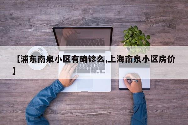 【浦东南泉小区有确诊么,上海南泉小区房价】