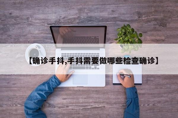 【确诊手抖,手抖需要做哪些检查确诊】