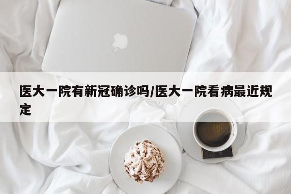 医大一院有新冠确诊吗/医大一院看病最近规定