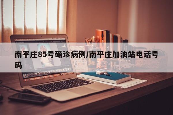 南平庄85号确诊病例/南平庄加油站电话号码