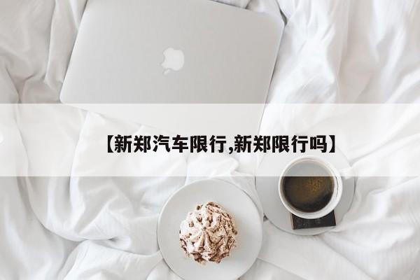 【新郑汽车限行,新郑限行吗】