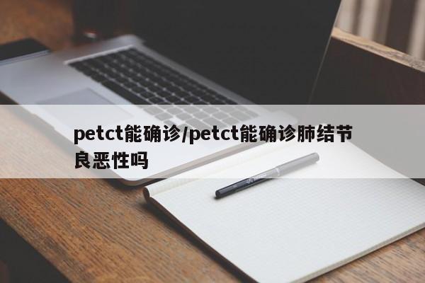 petct能确诊/petct能确诊肺结节良恶性吗