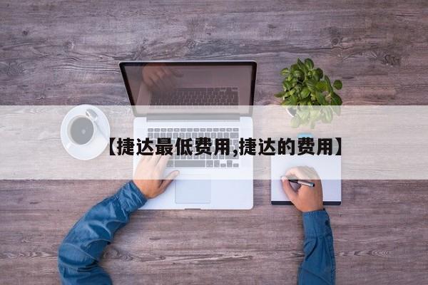 【捷达最低费用,捷达的费用】