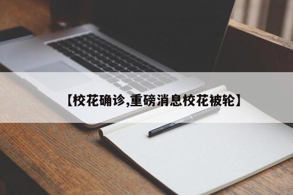 【校花确诊,重磅消息校花被轮】