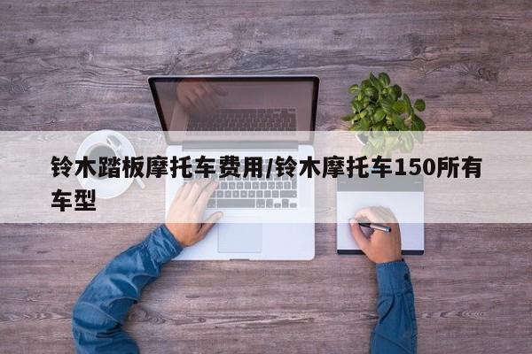 铃木踏板摩托车费用/铃木摩托车150所有车型