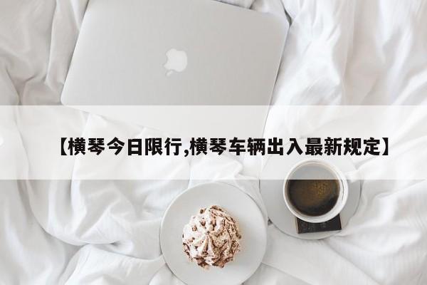 【横琴今日限行,横琴车辆出入最新规定】