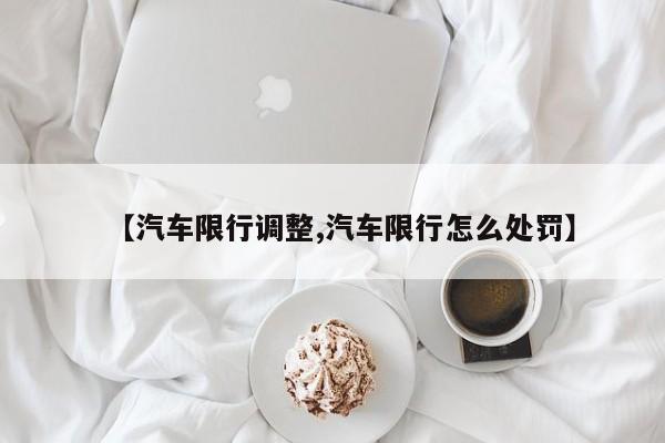 【汽车限行调整,汽车限行怎么处罚】