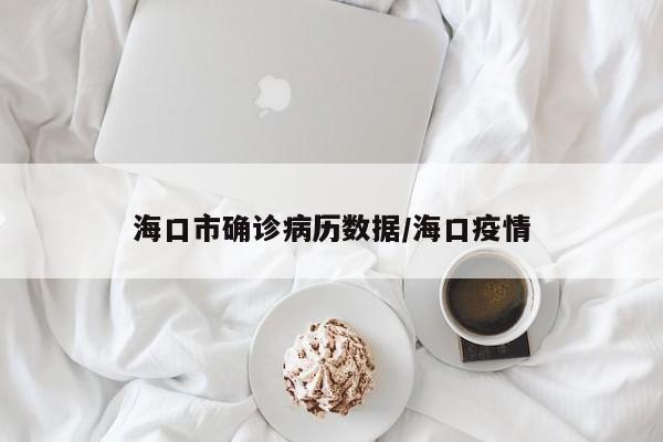 海口市确诊病历数据/海口疫情