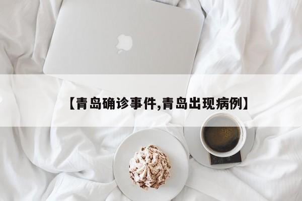 【青岛确诊事件,青岛出现病例】