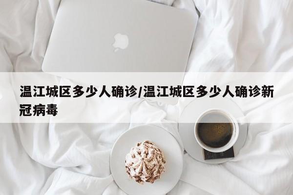 温江城区多少人确诊/温江城区多少人确诊新冠病毒