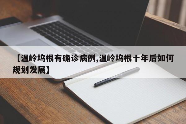 【温岭坞根有确诊病例,温岭坞根十年后如何规划发展】