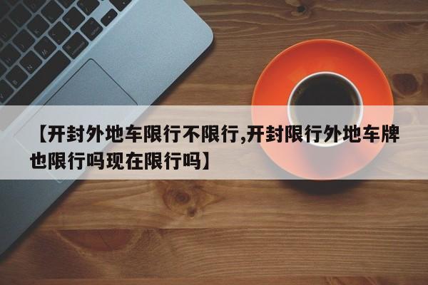 【开封外地车限行不限行,开封限行外地车牌也限行吗现在限行吗】