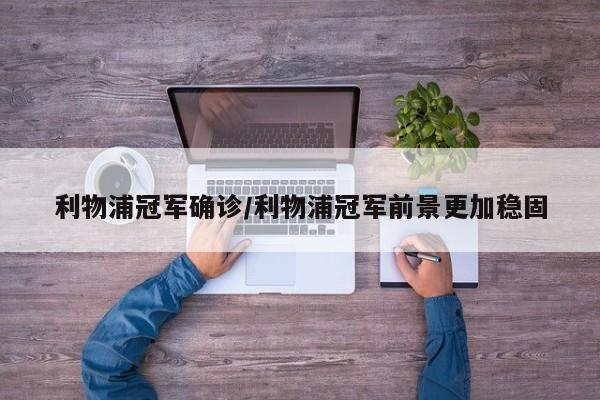 利物浦冠军确诊/利物浦冠军前景更加稳固