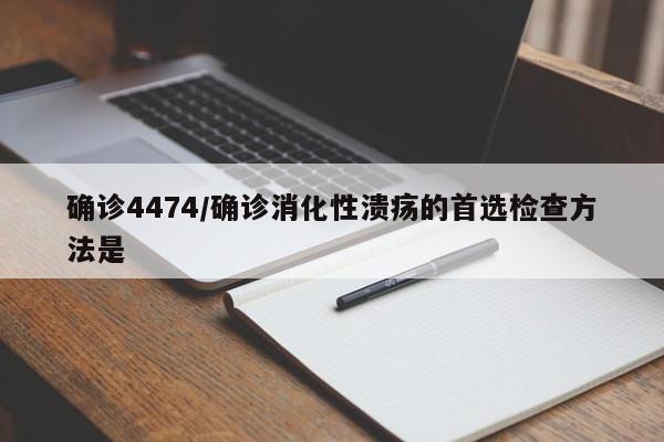 确诊4474/确诊消化性溃疡的首选检查方法是